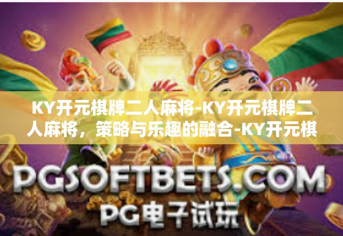 KY开元棋牌二人麻将-KY开元棋牌二人麻将，策略与乐趣的融合-KY开元棋牌二人麻将