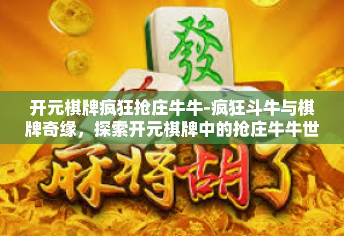 开元棋牌疯狂抢庄牛牛-疯狂斗牛与棋牌奇缘，探索开元棋牌中的抢庄牛牛世界-开元棋牌疯狂抢庄牛牛
