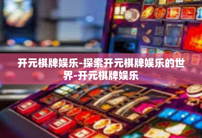 开元棋牌娱乐-探索开元棋牌娱乐的世界-开元棋牌娱乐