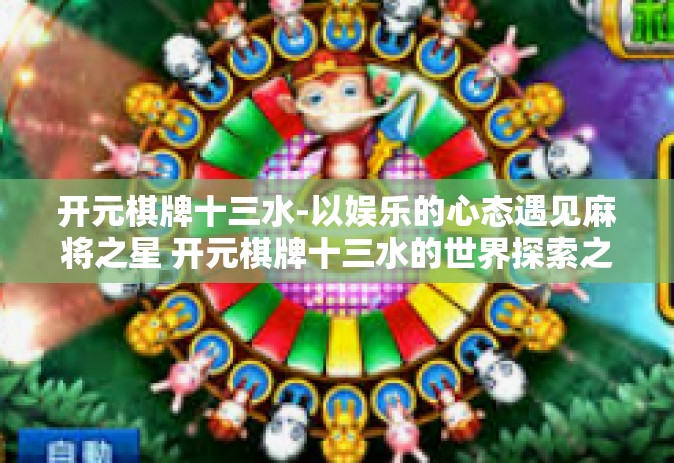 开元棋牌十三水-以娱乐的心态遇见麻将之星 开元棋牌十三水的世界探索之旅-开元棋牌十三水