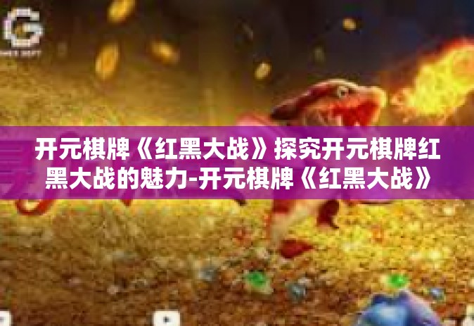 开元棋牌《红黑大战》探究开元棋牌红黑大战的魅力-开元棋牌《红黑大战》