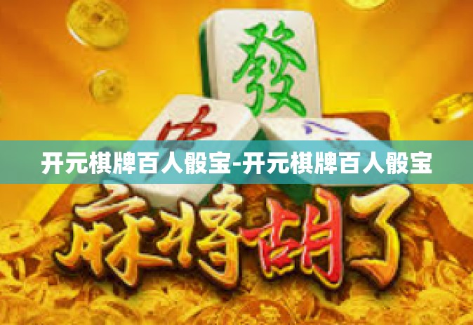 开元棋牌百人骰宝-开元棋牌百人骰宝