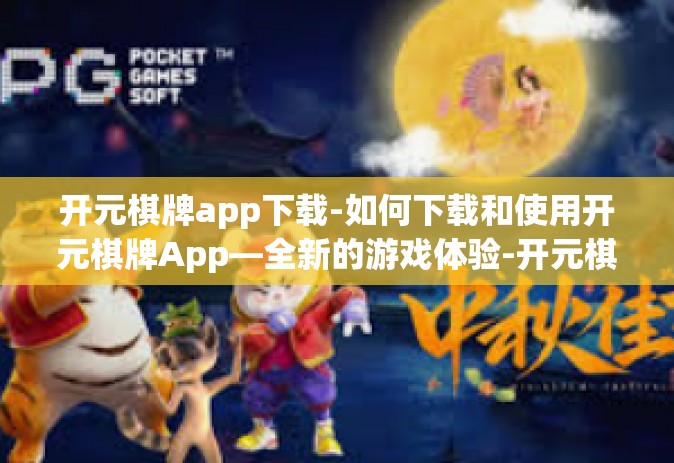 开元棋牌app下载-如何下载和使用开元棋牌App—全新的游戏体验-开元棋牌app下载