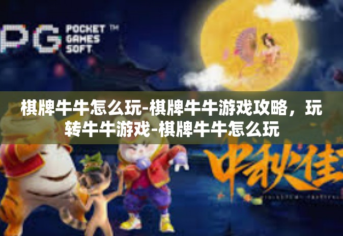 棋牌牛牛怎么玩-棋牌牛牛游戏攻略，玩转牛牛游戏-棋牌牛牛怎么玩
