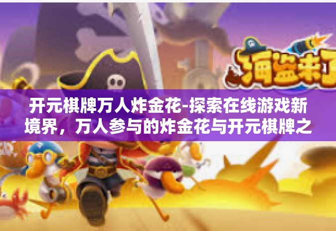 开元棋牌万人炸金花-探索在线游戏新境界，万人参与的炸金花与开元棋牌之旅-开元棋牌万人炸金花