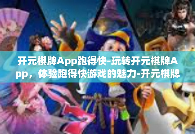 开元棋牌App跑得快-玩转开元棋牌App，体验跑得快游戏的魅力-开元棋牌App跑得快