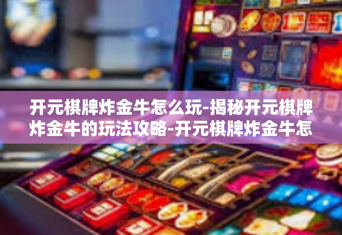 开元棋牌炸金牛怎么玩-揭秘开元棋牌炸金牛的玩法攻略-开元棋牌炸金牛怎么玩