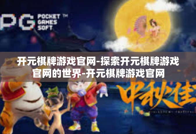 开元棋牌游戏官网-探索开元棋牌游戏官网的世界-开元棋牌游戏官网