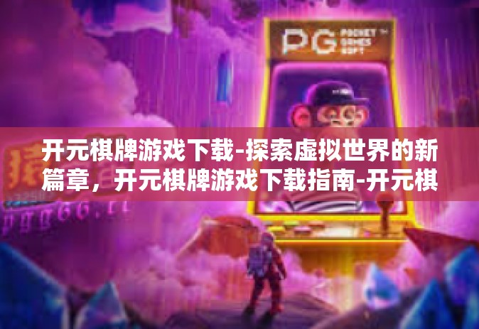 开元棋牌游戏下载-探索虚拟世界的新篇章，开元棋牌游戏下载指南-开元棋牌游戏下载