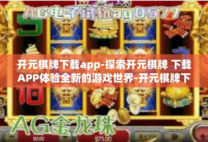 开元棋牌下载app-探索开元棋牌 下载APP体验全新的游戏世界-开元棋牌下载app