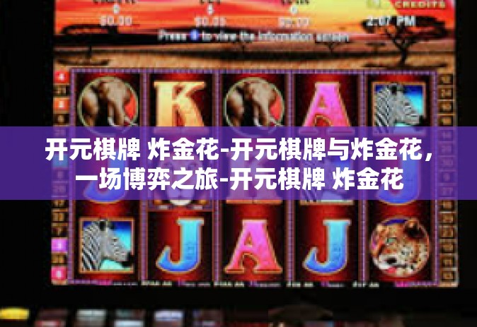 开元棋牌 炸金花-开元棋牌与炸金花，一场博弈之旅-开元棋牌 炸金花