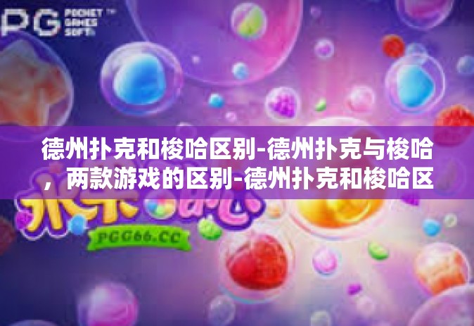 德州扑克和梭哈区别-德州扑克与梭哈，两款游戏的区别-德州扑克和梭哈区别