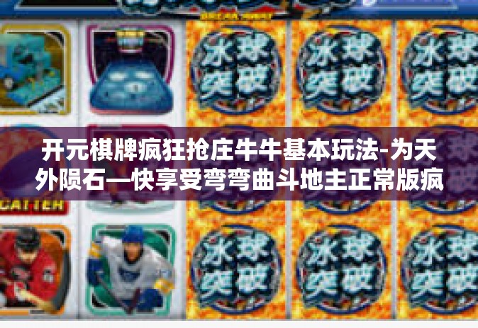 开元棋牌疯狂抢庄牛牛基本玩法-为天外陨石—快享受弯弯曲斗地主正常版疯狂抢庄牛牛与开元棋牌的魅力-开元棋牌疯狂抢庄牛牛基本玩法