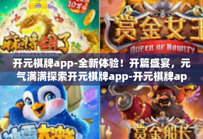 开元棋牌app-全新体验！开篇盛宴，元气满满探索开元棋牌app-开元棋牌app