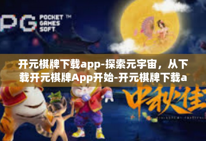 开元棋牌下载app-探索元宇宙，从下载开元棋牌App开始-开元棋牌下载app