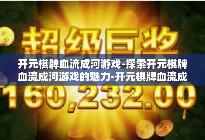 开元棋牌血流成河游戏-探索开元棋牌血流成河游戏的魅力-开元棋牌血流成河游戏