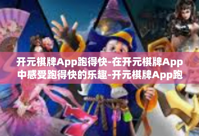 开元棋牌App跑得快-在开元棋牌App中感受跑得快的乐趣-开元棋牌App跑得快