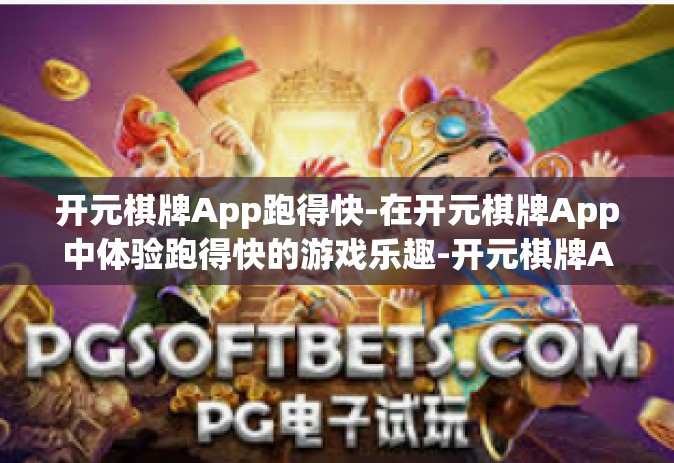 开元棋牌App跑得快-在开元棋牌App中体验跑得快的游戏乐趣-开元棋牌App跑得快