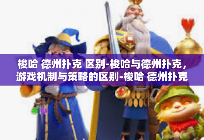 梭哈 德州扑克 区别-梭哈与德州扑克，游戏机制与策略的区别-梭哈 德州扑克 区别