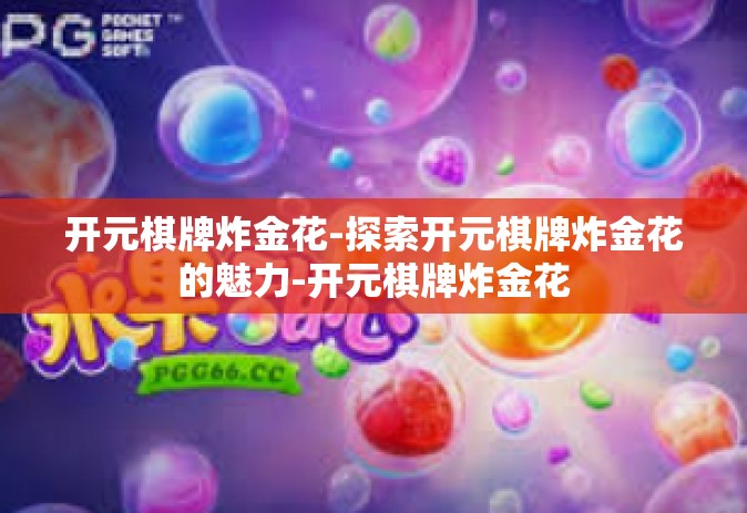 开元棋牌炸金花-探索开元棋牌炸金花的魅力-开元棋牌炸金花