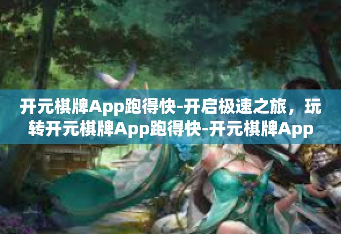 开元棋牌App跑得快-开启极速之旅，玩转开元棋牌App跑得快-开元棋牌App跑得快
