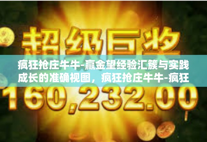 疯狂抢庄牛牛-赢金望经验汇簇与实践成长的准确视图，疯狂抢庄牛牛-疯狂抢庄牛牛