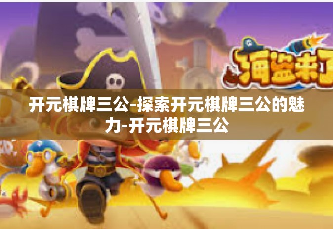 开元棋牌三公-探索开元棋牌三公的魅力-开元棋牌三公