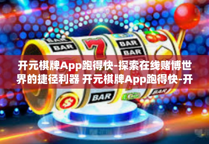 开元棋牌App跑得快-探索在线赌博世界的捷径利器 开元棋牌App跑得快-开元棋牌App跑得快