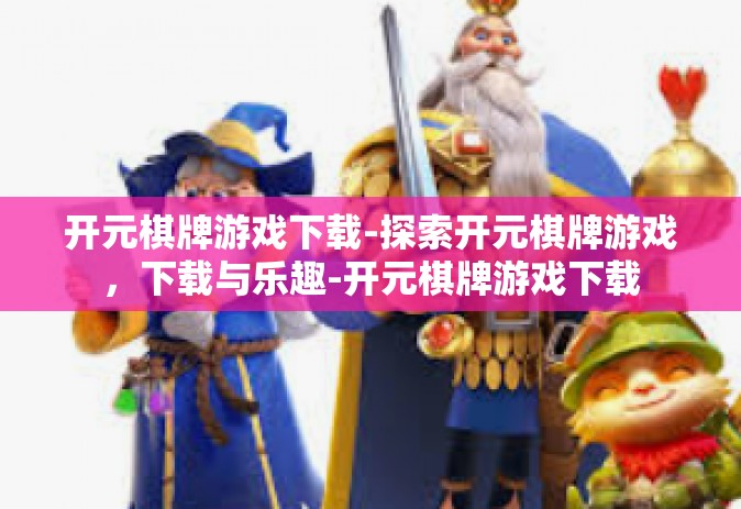 开元棋牌游戏下载-探索开元棋牌游戏，下载与乐趣-开元棋牌游戏下载