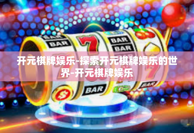 开元棋牌娱乐-探索开元棋牌娱乐的世界-开元棋牌娱乐