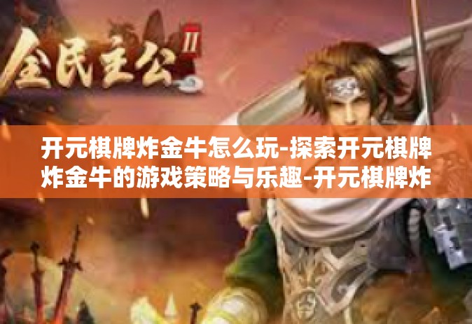 开元棋牌炸金牛怎么玩-探索开元棋牌炸金牛的游戏策略与乐趣-开元棋牌炸金牛怎么玩