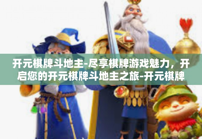 开元棋牌斗地主-尽享棋牌游戏魅力，开启您的开元棋牌斗地主之旅-开元棋牌斗地主