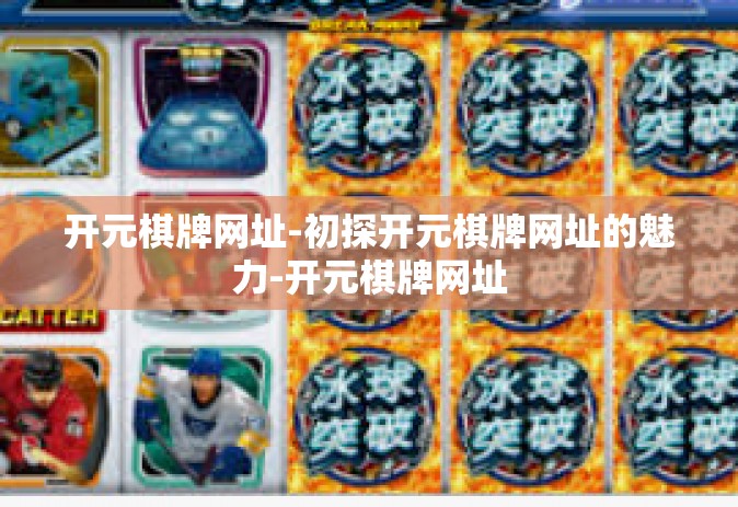 开元棋牌网址-初探开元棋牌网址的魅力-开元棋牌网址