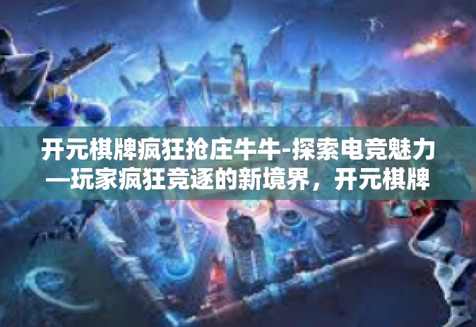 开元棋牌疯狂抢庄牛牛-探索电竞魅力—玩家疯狂竞逐的新境界，开元棋牌疯狂抢庄牛牛背后的故事-开元棋牌疯狂抢庄牛牛