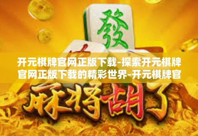 开元棋牌官网正版下载-探索开元棋牌官网正版下载的精彩世界-开元棋牌官网正版下载