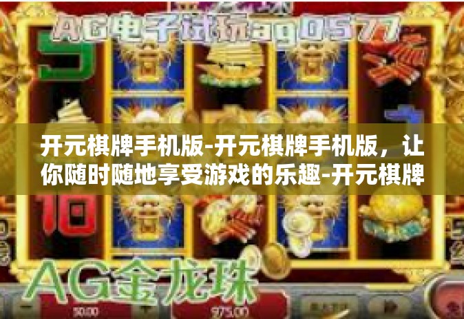 开元棋牌手机版-开元棋牌手机版，让你随时随地享受游戏的乐趣-开元棋牌手机版