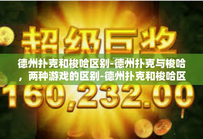 德州扑克和梭哈区别-德州扑克与梭哈，两种游戏的区别-德州扑克和梭哈区别