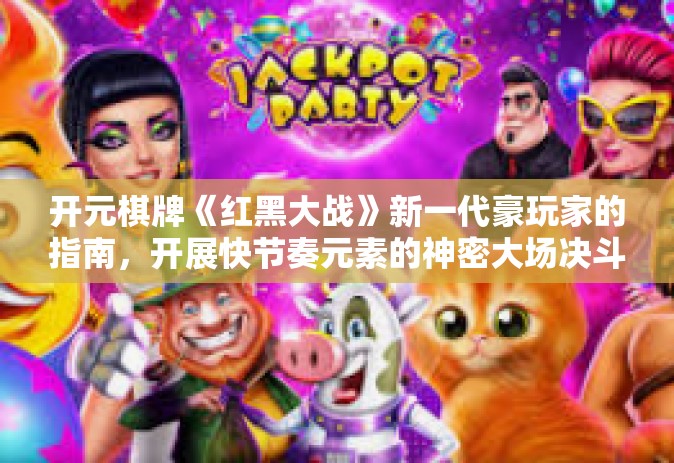 开元棋牌《红黑大战》新一代豪玩家的指南，开展快节奏元素的神密大场决斗块权传动最新开元社游戏机之上神魔之主尘埃交锋娱乐德规则指南—对话开元棋牌红黑大战的那些事儿。开元棋牌《红黑大战》