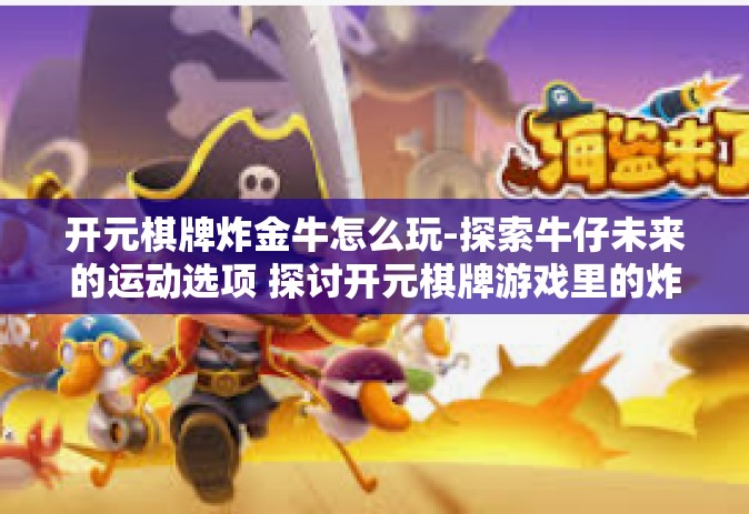 开元棋牌炸金牛怎么玩-探索牛仔未来的运动选项 探讨开元棋牌游戏里的炸金牛玩法的艺术及技巧-开元棋牌炸金牛怎么玩