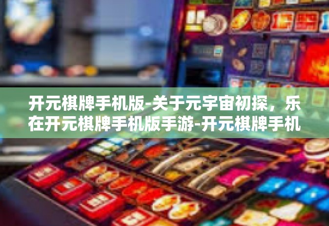 开元棋牌手机版-关于元宇宙初探，乐在开元棋牌手机版手游-开元棋牌手机版