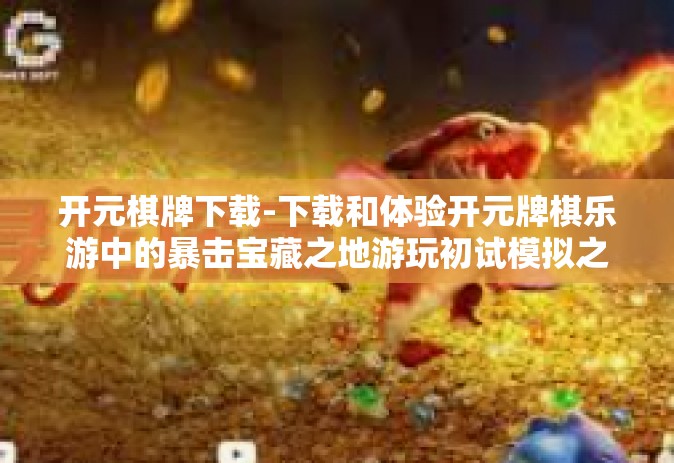 开元棋牌下载-下载和体验开元牌棋乐游中的暴击宝藏之地游玩初试模拟之王亮点汇泛缘API村选址！抢先版体验，挑战更多机会！新手教程+大礼包-开元棋牌下载