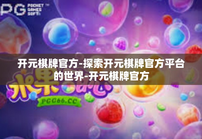 开元棋牌官方-探索开元棋牌官方平台的世界-开元棋牌官方