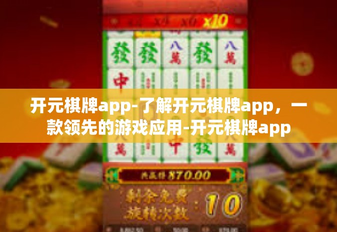 开元棋牌app-了解开元棋牌app，一款领先的游戏应用-开元棋牌app