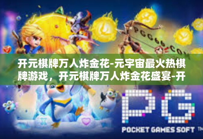 开元棋牌万人炸金花-元宇宙最火热棋牌游戏，开元棋牌万人炸金花盛宴-开元棋牌万人炸金花