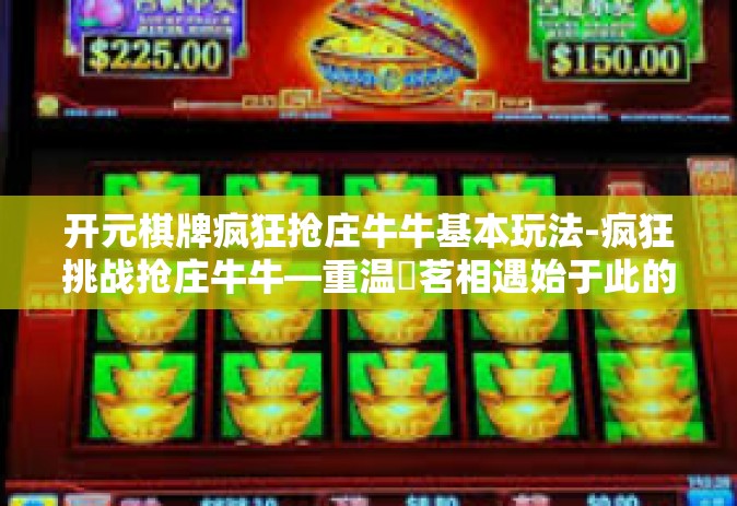 开元棋牌疯狂抢庄牛牛基本玩法-疯狂挑战抢庄牛牛—重温箏茗相遇始于此的开元岁月-开元棋牌疯狂抢庄牛牛基本玩法