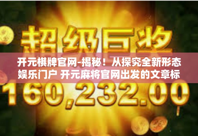 开元棋牌官网-揭秘！从探究全新形态娱乐门户 开元麻将官网出发的文章标题，打造互动新体验 开元麻将官网正式上线！开元棋牌官网