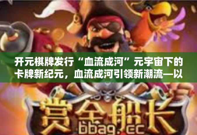 开元棋牌发行“血流成河”元宇宙下的卡牌新纪元，血流成河引领新潮流—以开元棋牌的发行为例-开元棋牌发行“血流成河”