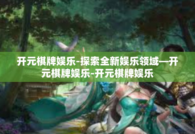 开元棋牌娱乐-探索全新娱乐领域—开元棋牌娱乐-开元棋牌娱乐