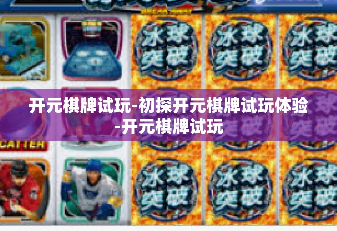 开元棋牌试玩-初探开元棋牌试玩体验-开元棋牌试玩