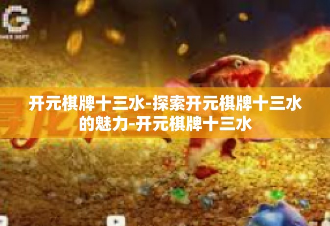 开元棋牌十三水-探索开元棋牌十三水的魅力-开元棋牌十三水